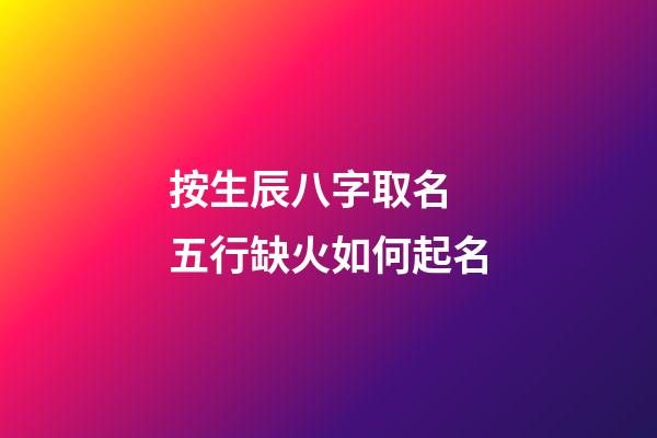 按生辰八字取名 五行缺火如何起名